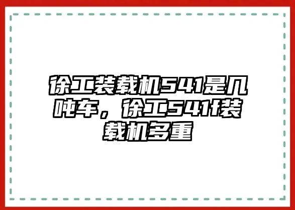 徐工裝載機541是幾噸車，徐工541f裝載機多重