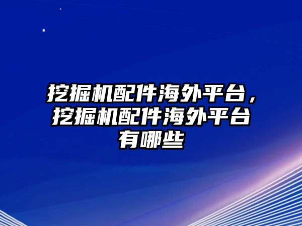 挖掘機配件海外平臺，挖掘機配件海外平臺有哪些