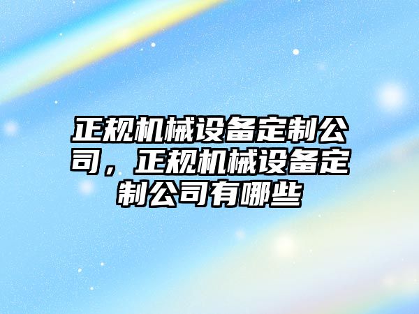 正規機械設備定制公司，正規機械設備定制公司有哪些