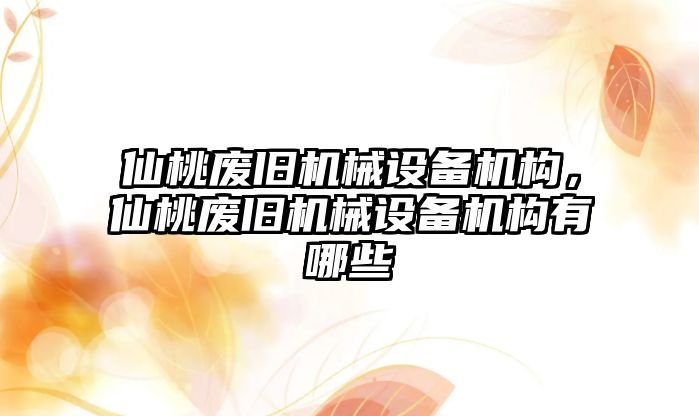 仙桃廢舊機(jī)械設(shè)備機(jī)構(gòu)，仙桃廢舊機(jī)械設(shè)備機(jī)構(gòu)有哪些