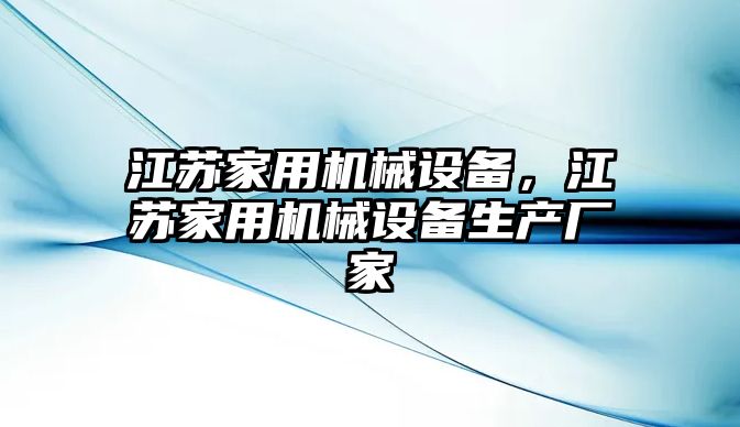 江蘇家用機械設備，江蘇家用機械設備生產廠家