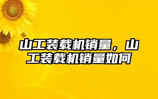 山工裝載機銷量，山工裝載機銷量如何