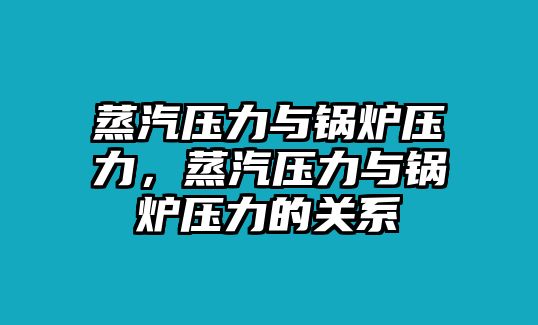 蒸汽壓力與鍋爐壓力，蒸汽壓力與鍋爐壓力的關系