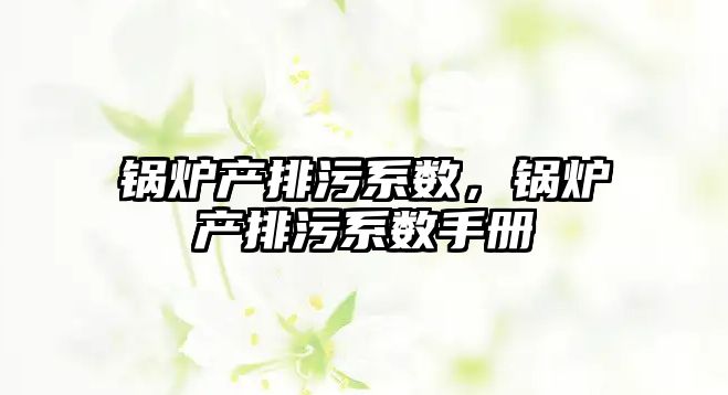 鍋爐產排污系數，鍋爐產排污系數手冊