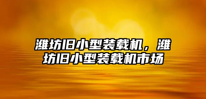 濰坊舊小型裝載機，濰坊舊小型裝載機市場