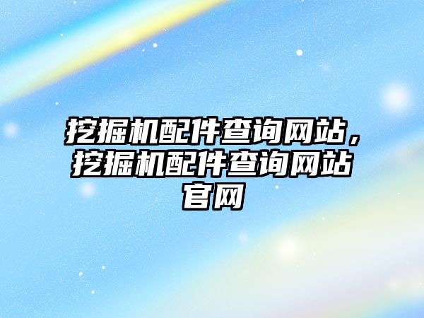 挖掘機(jī)配件查詢網(wǎng)站，挖掘機(jī)配件查詢網(wǎng)站官網(wǎng)