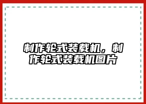 制作輪式裝載機，制作輪式裝載機圖片