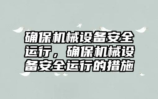 確保機械設備安全運行，確保機械設備安全運行的措施