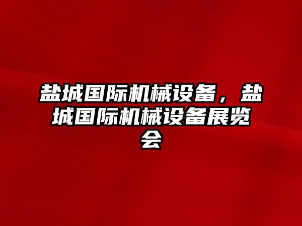 鹽城國際機械設備，鹽城國際機械設備展覽會