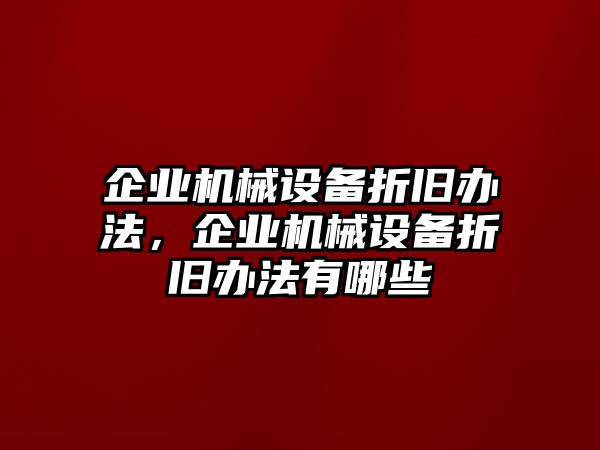 企業機械設備折舊辦法，企業機械設備折舊辦法有哪些