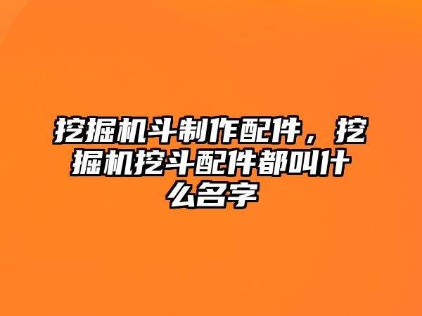 挖掘機斗制作配件，挖掘機挖斗配件都叫什么名字