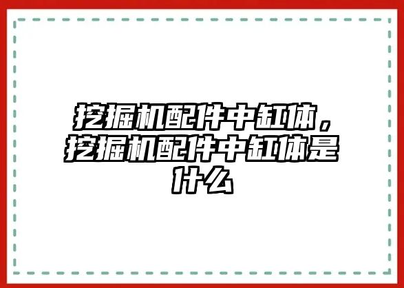 挖掘機配件中缸體，挖掘機配件中缸體是什么