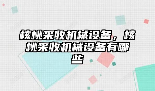 核桃采收機械設備，核桃采收機械設備有哪些