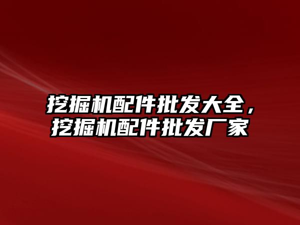 挖掘機配件批發大全，挖掘機配件批發廠家