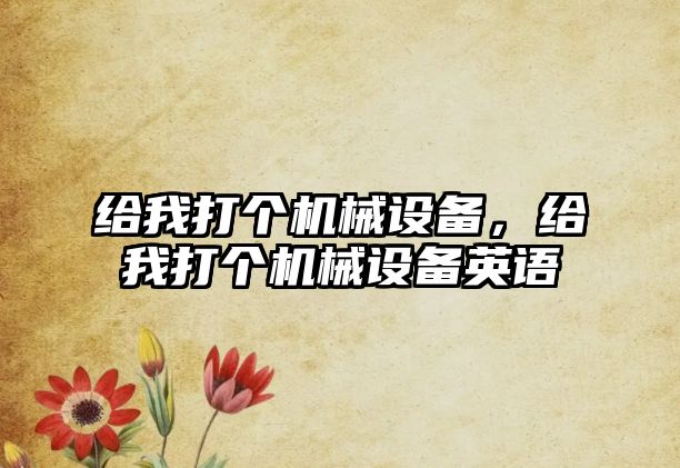 給我打個機械設備，給我打個機械設備英語