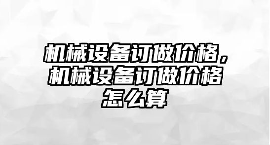 機械設(shè)備訂做價格，機械設(shè)備訂做價格怎么算