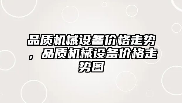 品質機械設備價格走勢，品質機械設備價格走勢圖