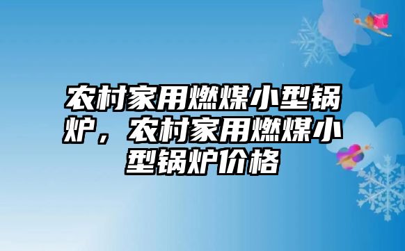 農村家用燃煤小型鍋爐，農村家用燃煤小型鍋爐價格