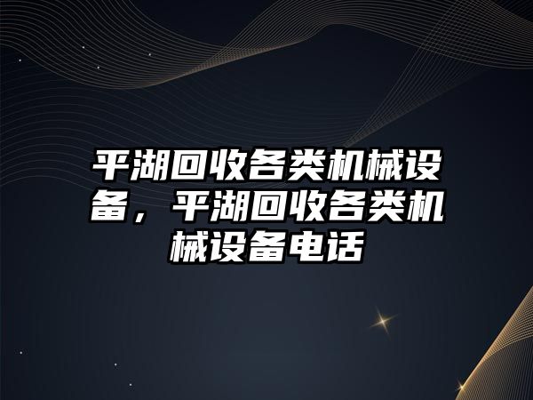 平湖回收各類機械設備，平湖回收各類機械設備電話