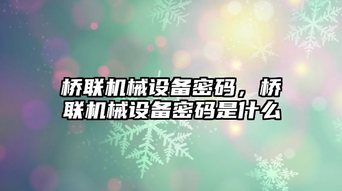 橋聯(lián)機械設(shè)備密碼，橋聯(lián)機械設(shè)備密碼是什么