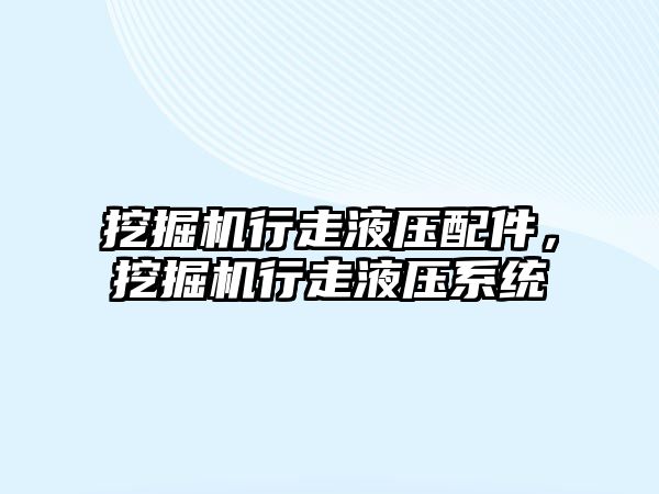 挖掘機行走液壓配件，挖掘機行走液壓系統