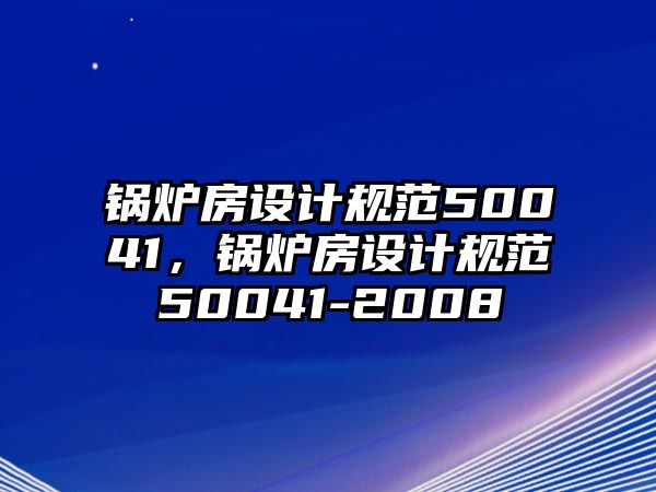 鍋爐房設計規(guī)范50041，鍋爐房設計規(guī)范50041-2008