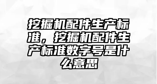 挖掘機配件生產標準，挖掘機配件生產標準數字號是什么意思