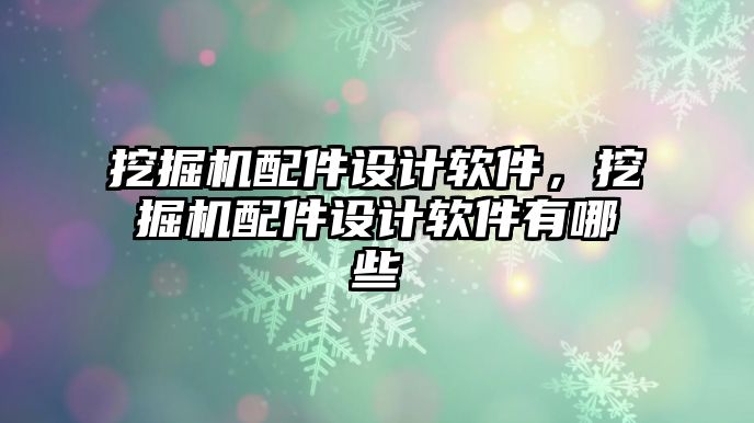 挖掘機配件設(shè)計軟件，挖掘機配件設(shè)計軟件有哪些