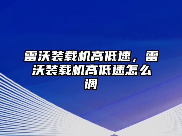 雷沃裝載機高低速，雷沃裝載機高低速怎么調