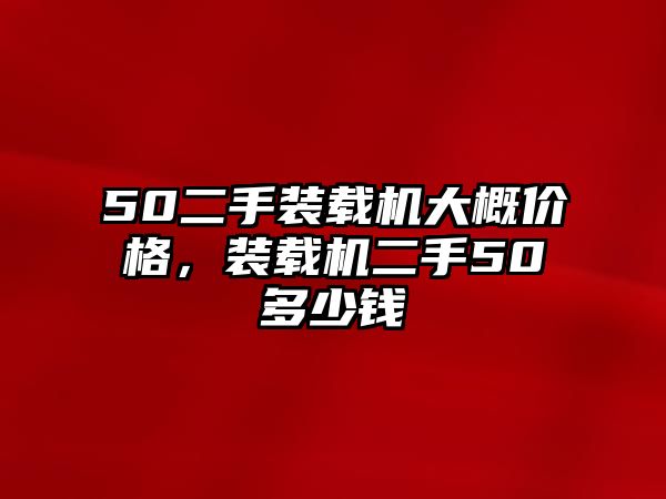 50二手裝載機大概價格，裝載機二手50多少錢