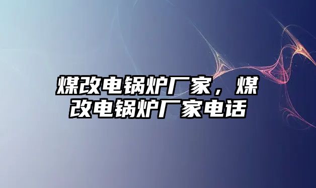 煤改電鍋爐廠家，煤改電鍋爐廠家電話