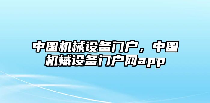 中國機械設備門戶，中國機械設備門戶網app