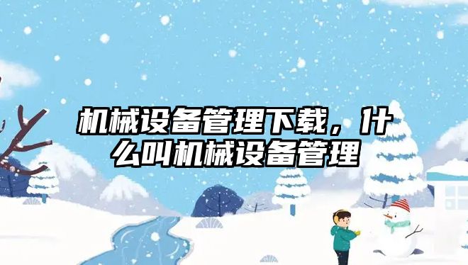 機械設備管理下載，什么叫機械設備管理