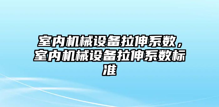 室內機械設備拉伸系數，室內機械設備拉伸系數標準