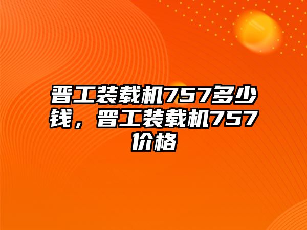 晉工裝載機(jī)757多少錢，晉工裝載機(jī)757價(jià)格