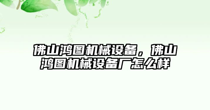 佛山鴻圖機械設備，佛山鴻圖機械設備廠怎么樣