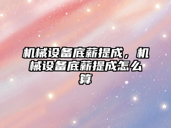 機械設備底薪提成，機械設備底薪提成怎么算