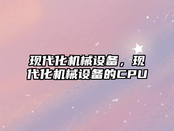 現代化機械設備，現代化機械設備的CPU