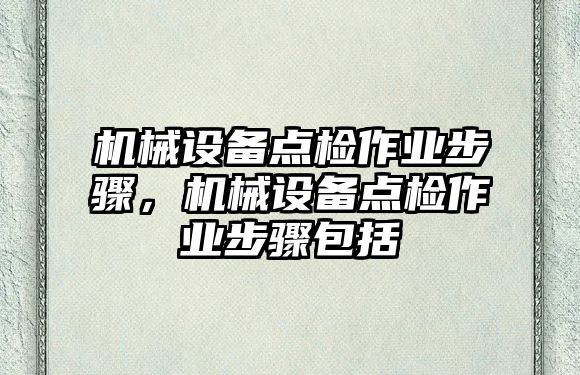 機械設備點檢作業步驟，機械設備點檢作業步驟包括