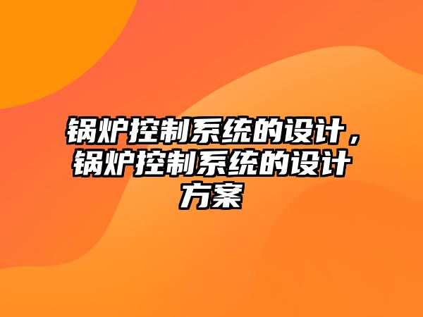 鍋爐控制系統的設計，鍋爐控制系統的設計方案