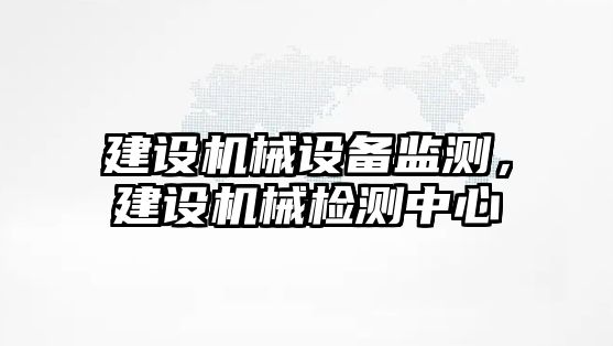 建設機械設備監測，建設機械檢測中心