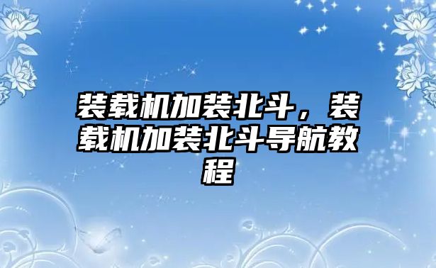 裝載機加裝北斗，裝載機加裝北斗導航教程