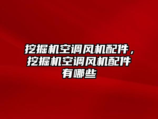 挖掘機空調風機配件，挖掘機空調風機配件有哪些