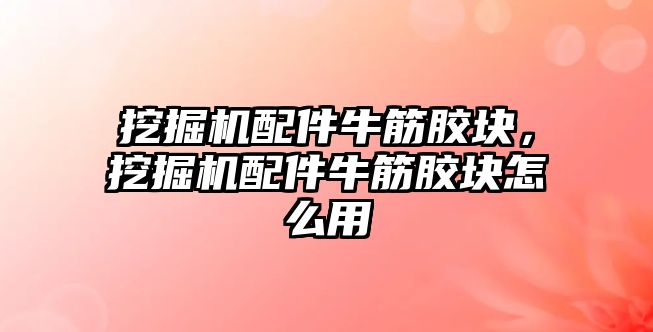 挖掘機配件牛筋膠塊，挖掘機配件牛筋膠塊怎么用