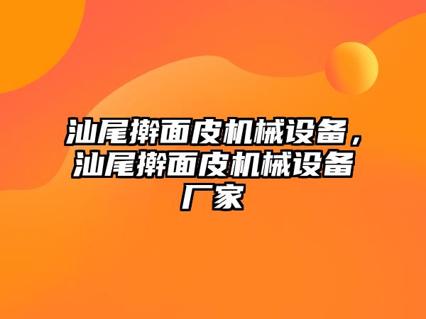 汕尾搟面皮機械設備，汕尾搟面皮機械設備廠家