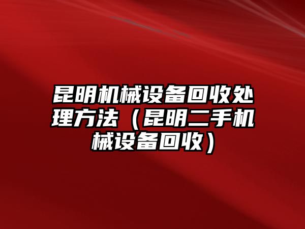 昆明機械設備回收處理方法（昆明二手機械設備回收）