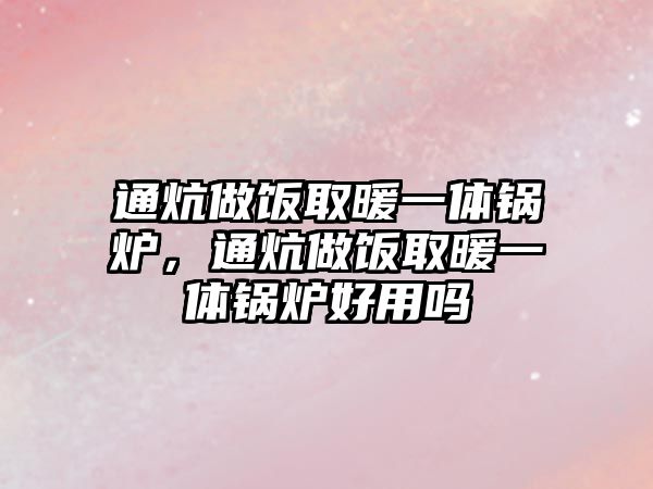 通炕做飯取暖一體鍋爐，通炕做飯取暖一體鍋爐好用嗎