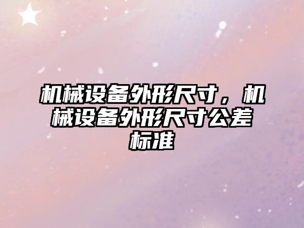 機械設(shè)備外形尺寸，機械設(shè)備外形尺寸公差標(biāo)準