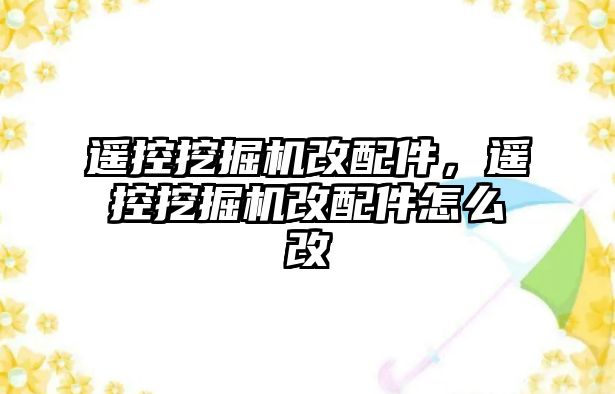 遙控挖掘機改配件，遙控挖掘機改配件怎么改