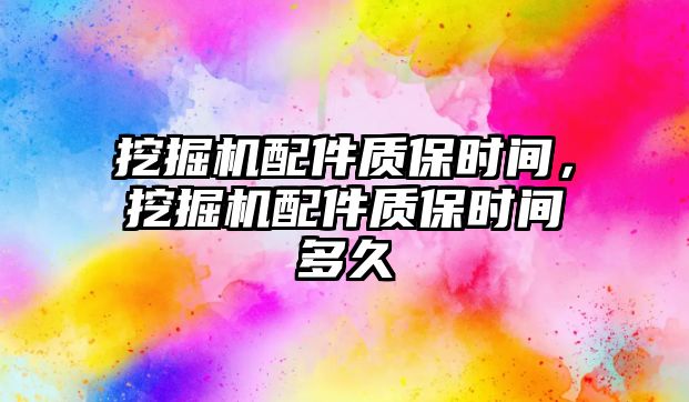 挖掘機配件質(zhì)保時間，挖掘機配件質(zhì)保時間多久